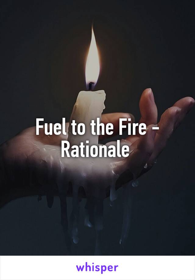 Fuel to the Fire - Rationale 