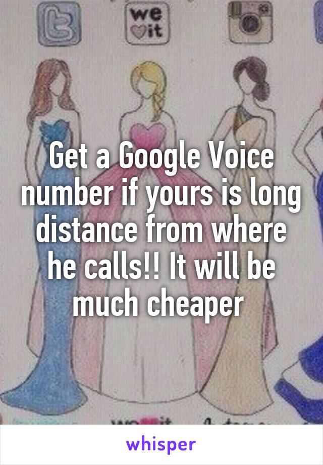 Get a Google Voice number if yours is long distance from where he calls!! It will be much cheaper 