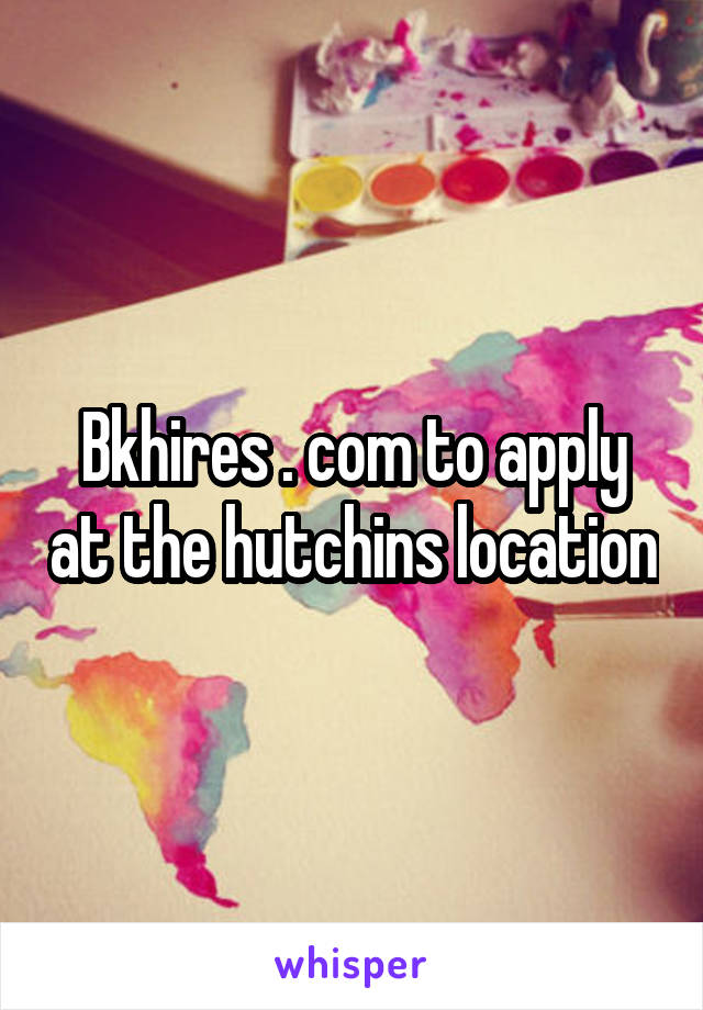 Bkhires . com to apply at the hutchins location