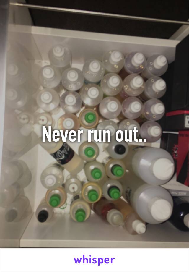 Never run out..