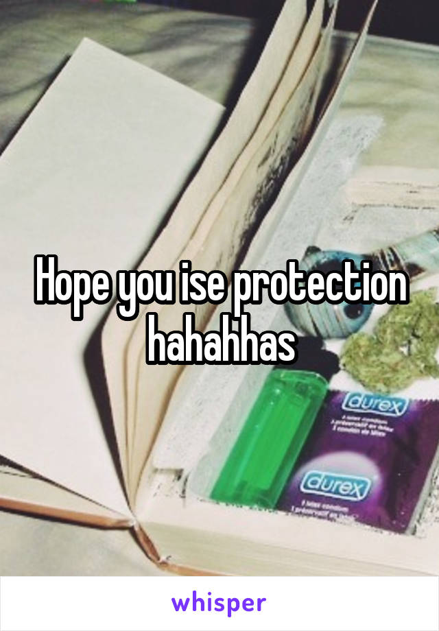 Hope you ise protection hahahhas