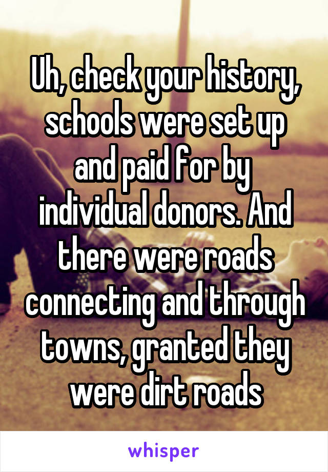 Uh, check your history, schools were set up and paid for by  individual donors. And there were roads connecting and through towns, granted they were dirt roads