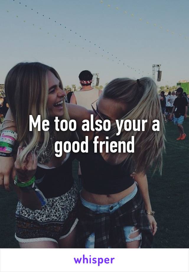 Me too also your a good friend