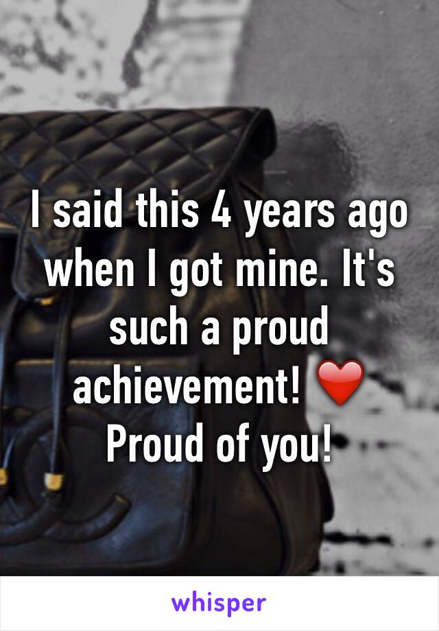 I said this 4 years ago when I got mine. It's such a proud achievement! ❤️ 
Proud of you! 