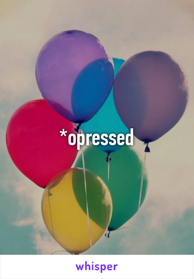 *opressed