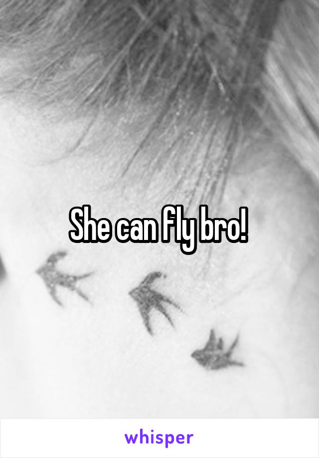 She can fly bro! 