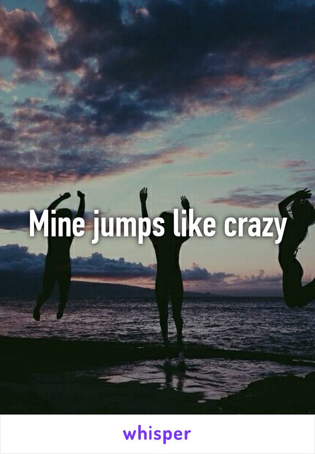 Mine jumps like crazy