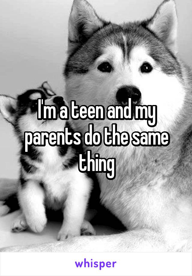 I'm a teen and my parents do the same thing