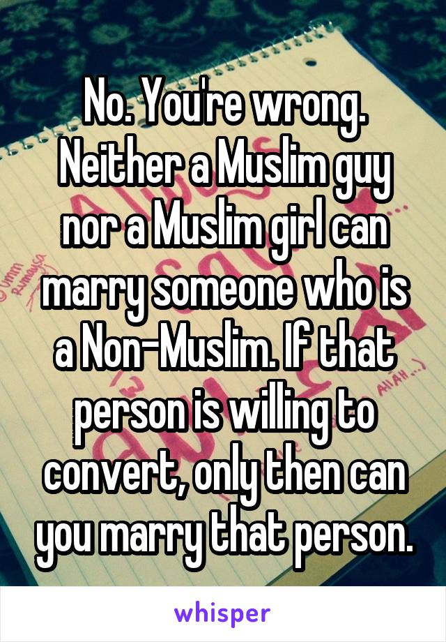 No. You're wrong. Neither a Muslim guy nor a Muslim girl can marry someone who is a Non-Muslim. If that person is willing to convert, only then can you marry that person.