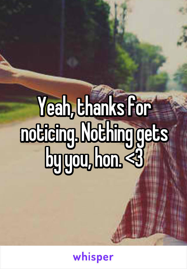 Yeah, thanks for noticing. Nothing gets by you, hon. <3