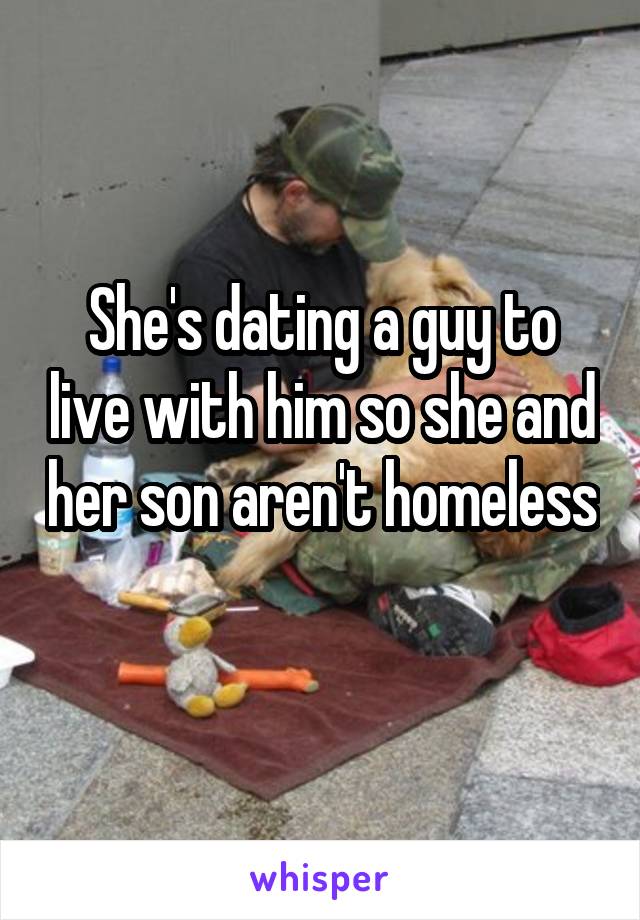 She's dating a guy to live with him so she and her son aren't homeless 