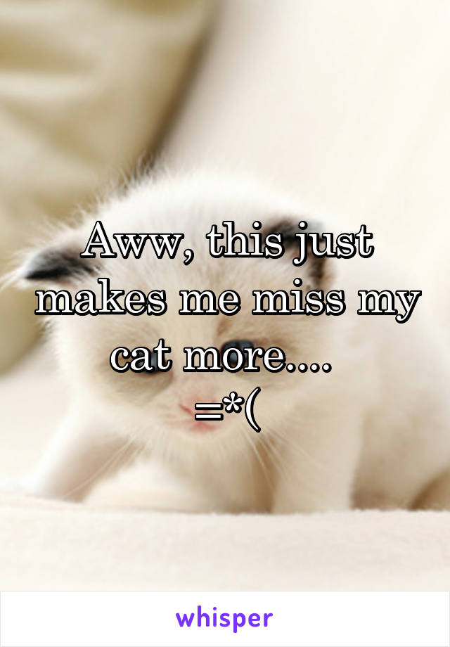 Aww, this just makes me miss my cat more.... 
=*(