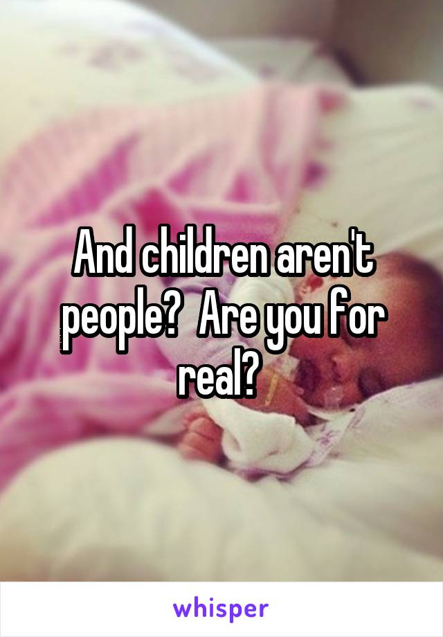 And children aren't people?  Are you for real? 