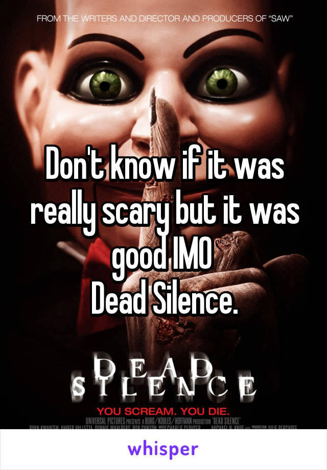 Don't know if it was really scary but it was good IMO 
Dead Silence.