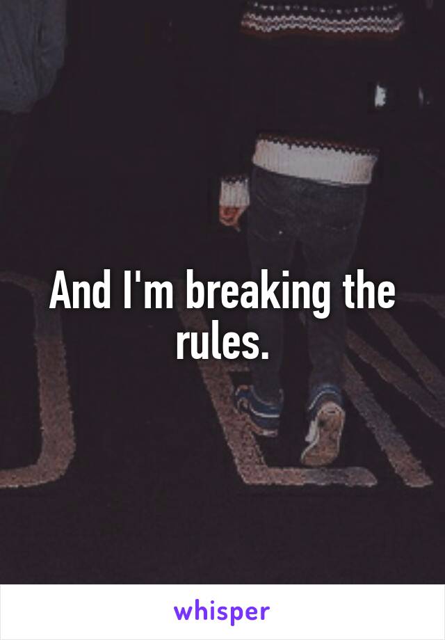 And I'm breaking the rules.