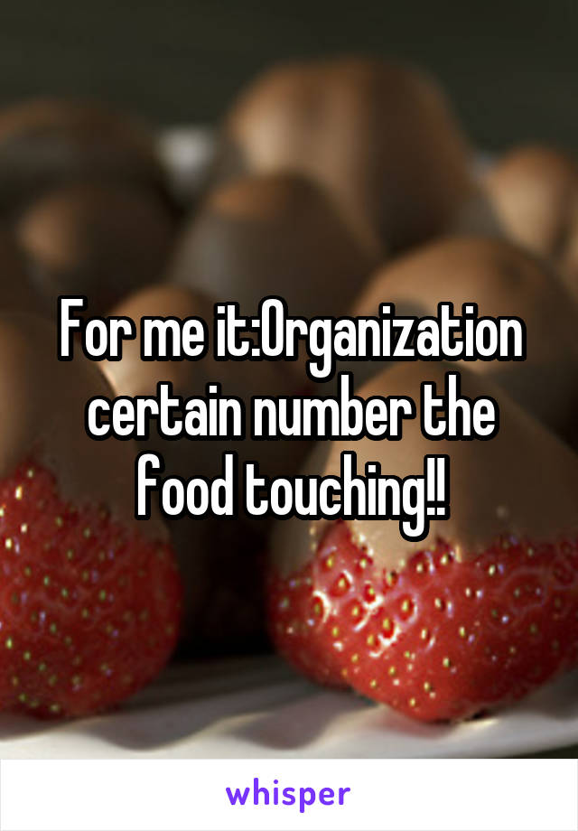 For me it:Organization certain number the food touching!!