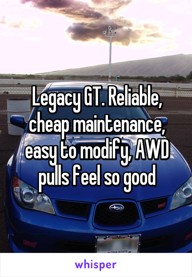 Legacy GT. Reliable, cheap maintenance, easy to modify, AWD pulls feel so good