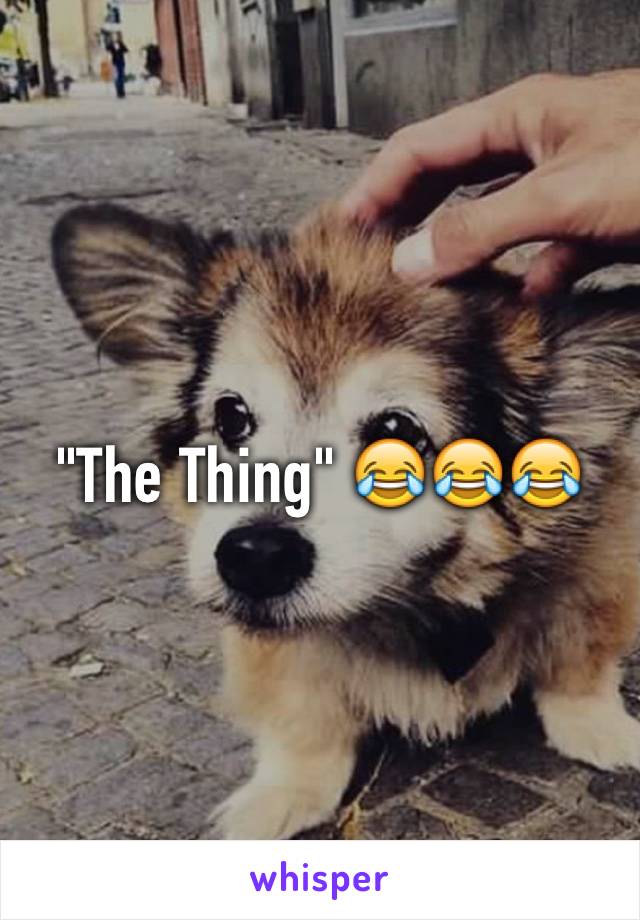 "The Thing" 😂😂😂