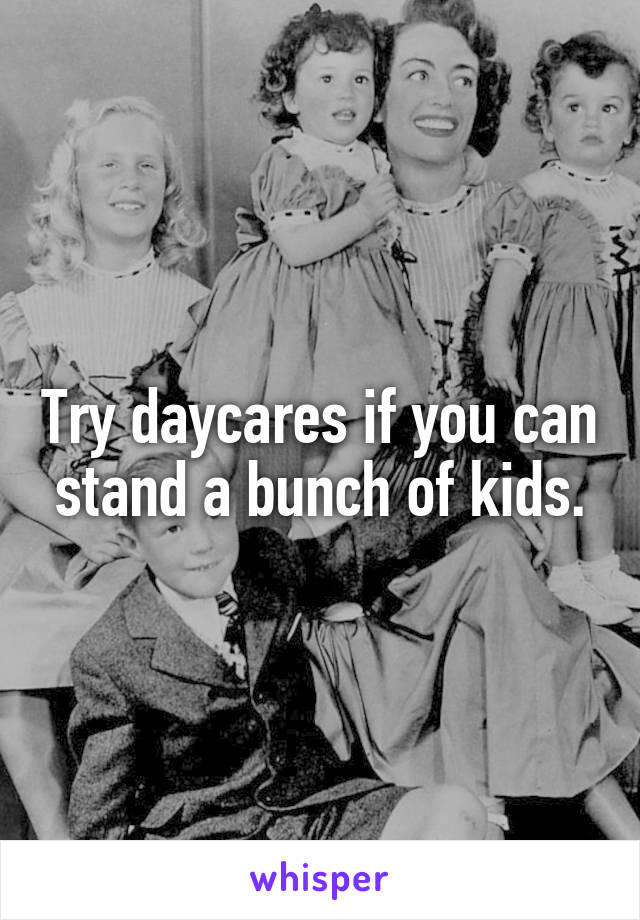 Try daycares if you can stand a bunch of kids.