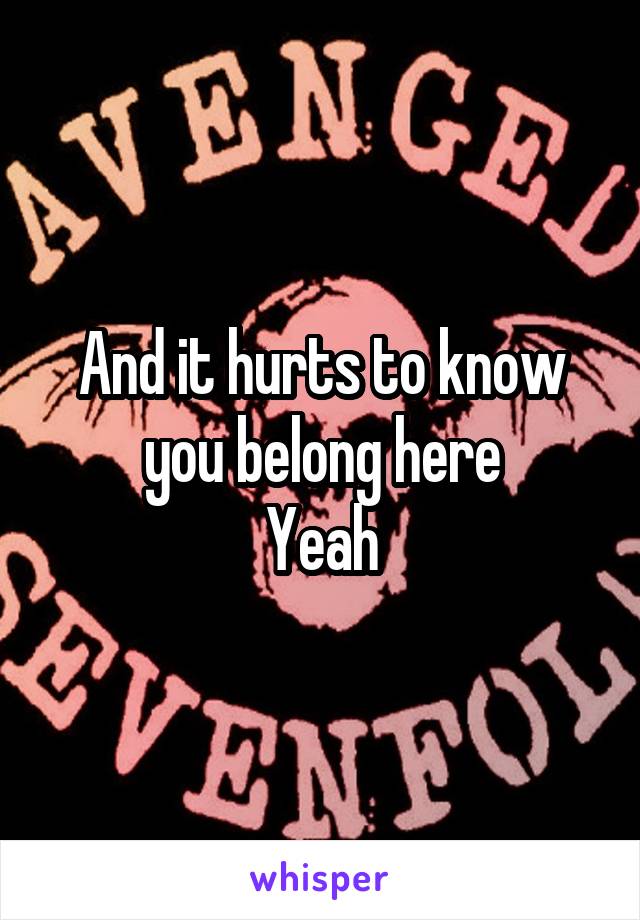 And it hurts to know you belong here
Yeah