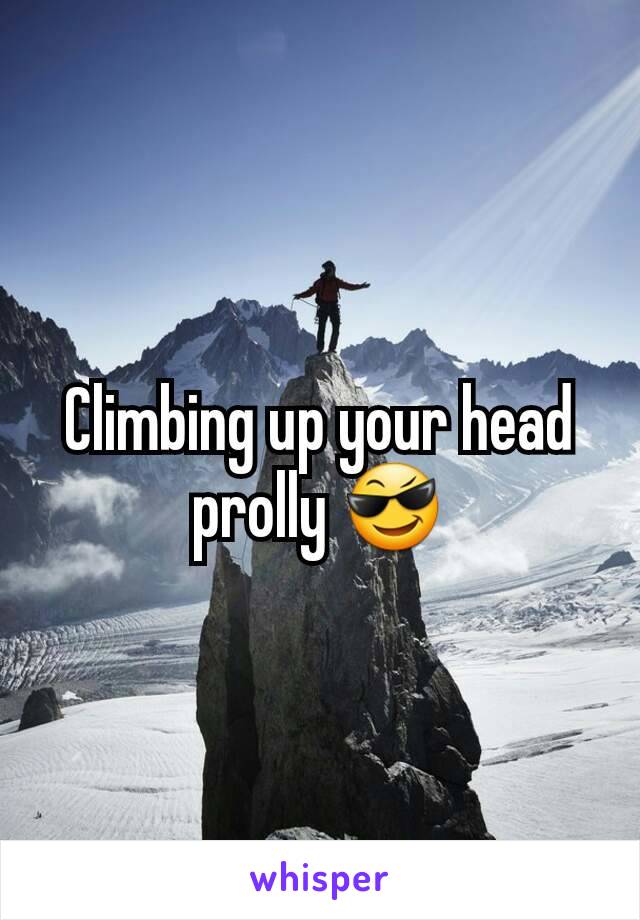 Climbing up your head prolly 😎