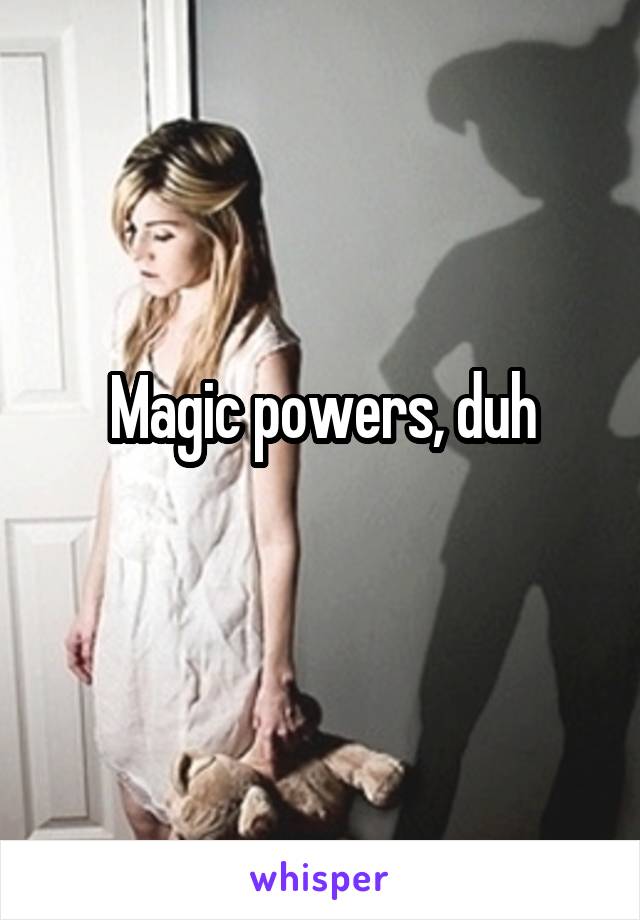 Magic powers, duh

