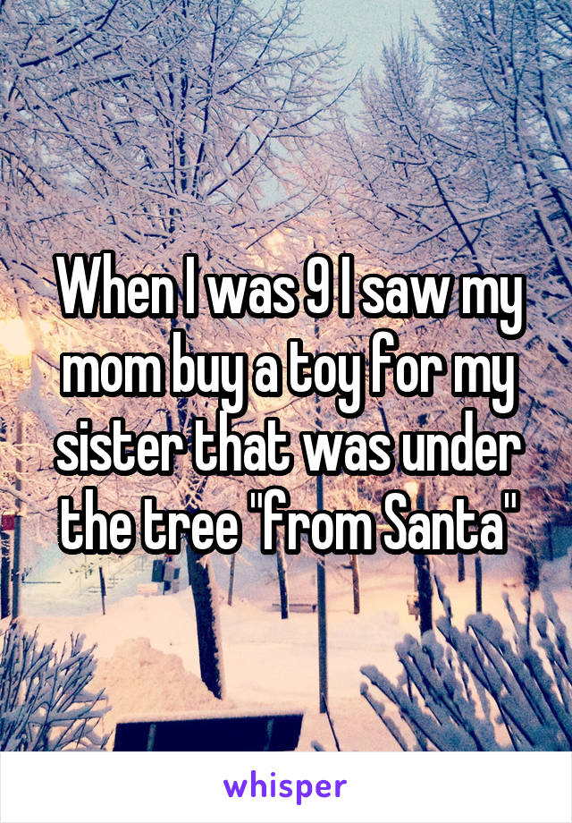 When I was 9 I saw my mom buy a toy for my sister that was under the tree "from Santa"