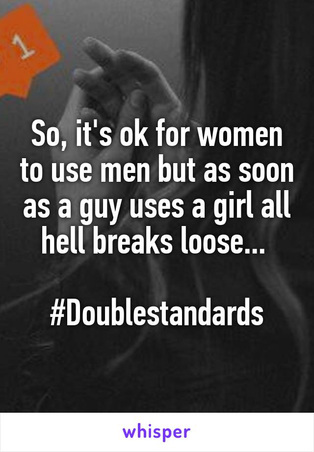 So, it's ok for women to use men but as soon as a guy uses a girl all hell breaks loose... 

#Doublestandards
