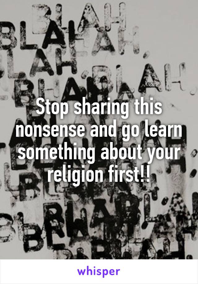 Stop sharing this nonsense and go learn something about your religion first!!