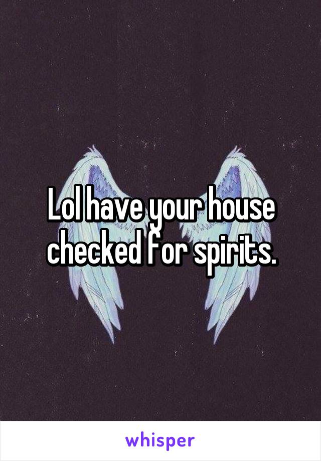 Lol have your house checked for spirits.