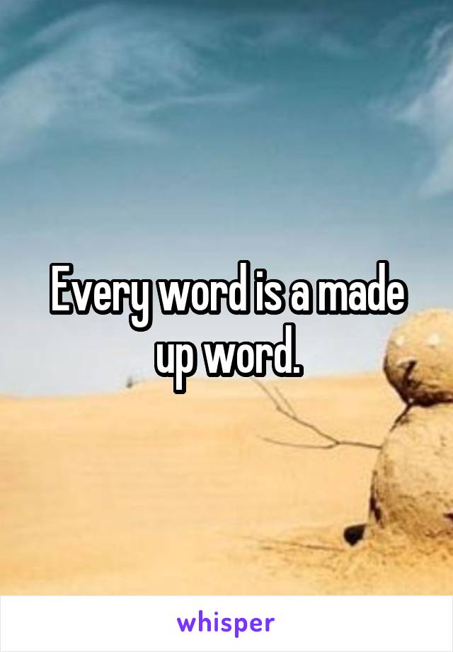 Every word is a made up word.