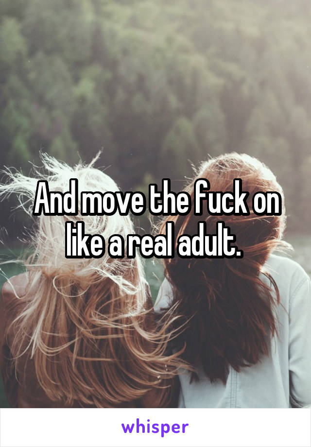 And move the fuck on like a real adult. 