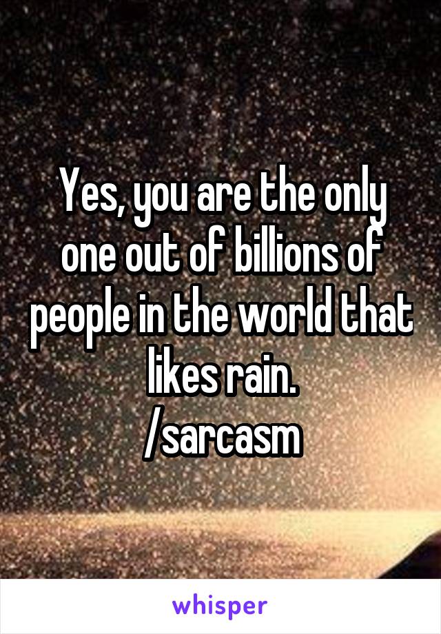 Yes, you are the only one out of billions of people in the world that likes rain.
/sarcasm