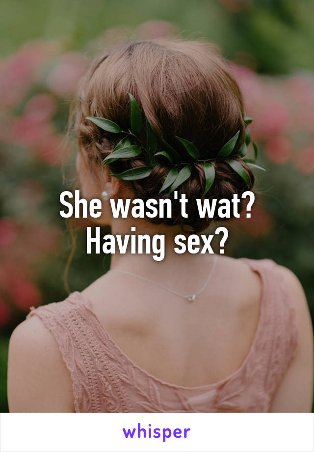 She wasn't wat? Having sex?