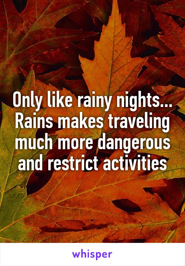 Only like rainy nights... Rains makes traveling much more dangerous and restrict activities