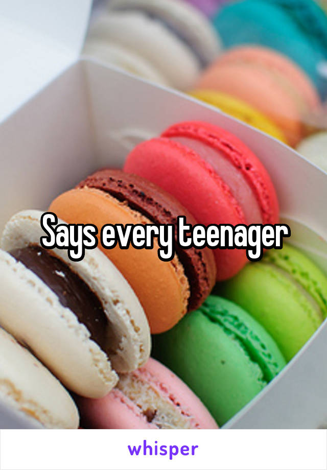 Says every teenager