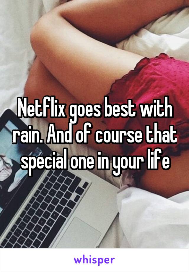 Netflix goes best with rain. And of course that special one in your life