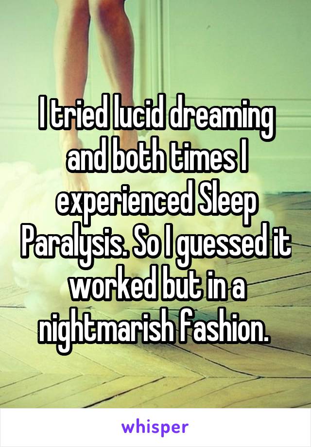 I tried lucid dreaming and both times I experienced Sleep Paralysis. So I guessed it worked but in a nightmarish fashion. 