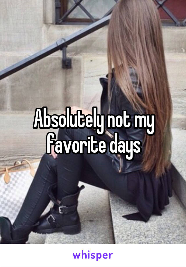 Absolutely not my favorite days