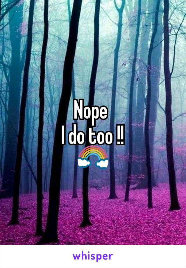 Nope 
I do too !!
🌈