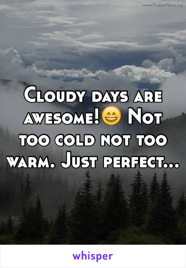 Cloudy days are awesome!😄 Not too cold not too warm. Just perfect...