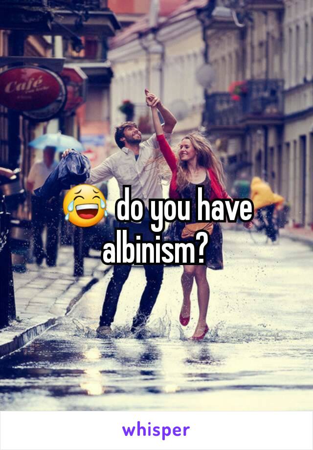 😂 do you have albinism?