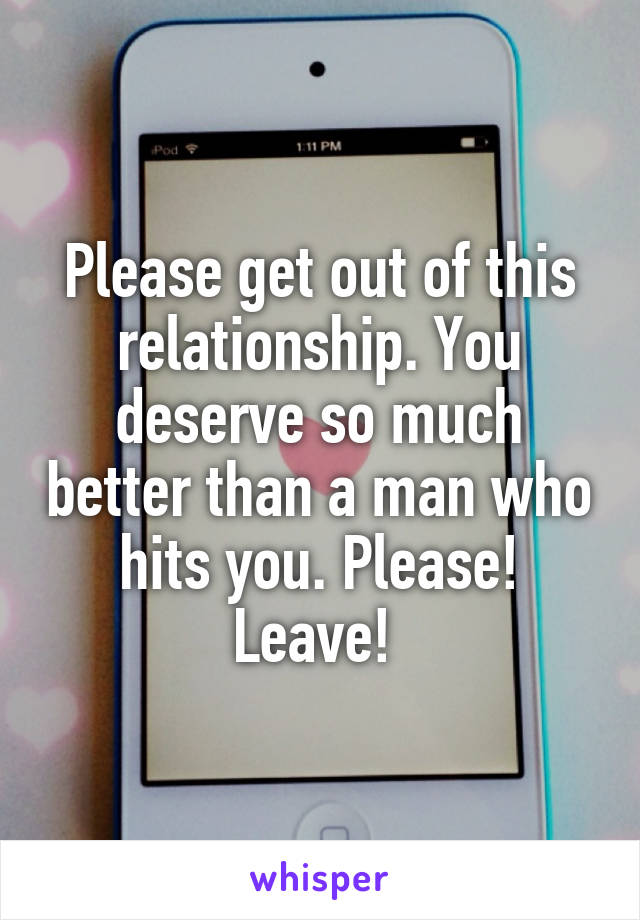 Please get out of this relationship. You deserve so much better than a man who hits you. Please! Leave! 