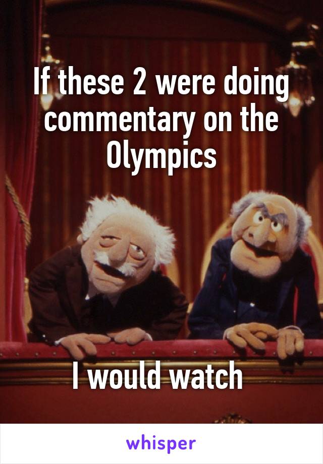 If these 2 were doing commentary on the Olympics





I would watch 