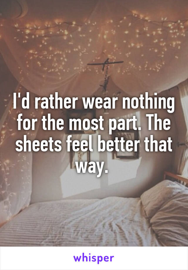 I'd rather wear nothing for the most part. The sheets feel better that way. 