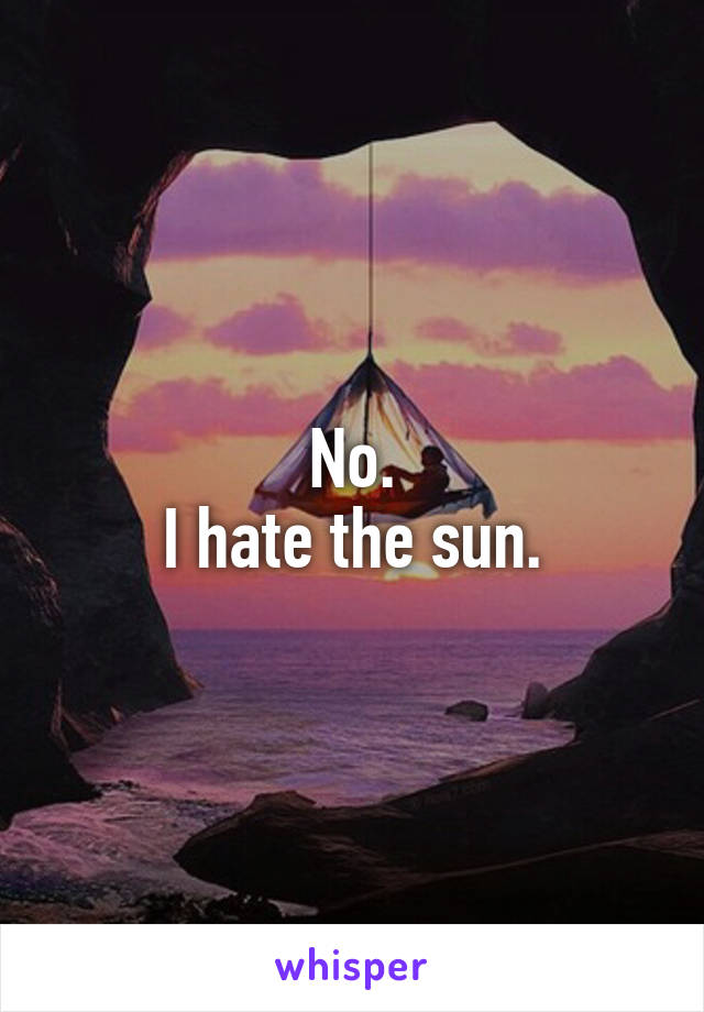 No.
I hate the sun.