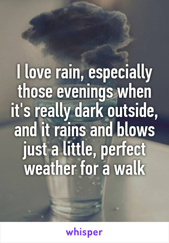 I love rain, especially those evenings when it's really dark outside, and it rains and blows just a little, perfect weather for a walk