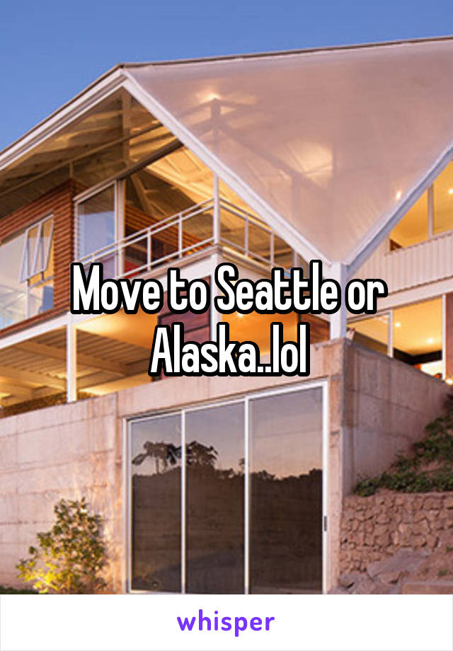 Move to Seattle or Alaska..lol