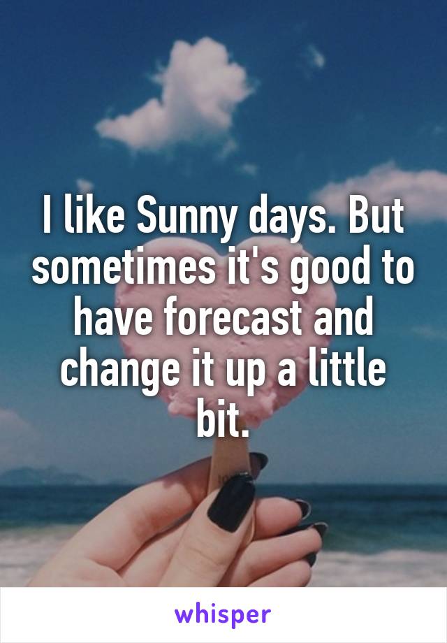 I like Sunny days. But sometimes it's good to have forecast and change it up a little bit.