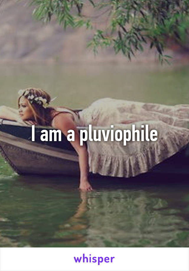  I am a pluviophile 